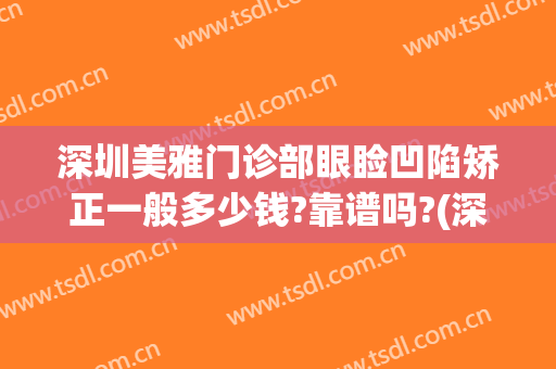 深圳美雅门诊部眼睑凹陷矫正一般多少钱?靠谱吗?(深圳医美整形美容医院怎么样)