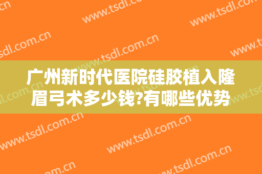 广州新时代医院硅胶植入隆眉弓术多少钱?有哪些优势?