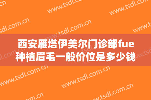 西安雁塔伊美尔门诊部fue种植眉毛一般价位是多少钱?好不好?(西安种植眉毛去什么医院)