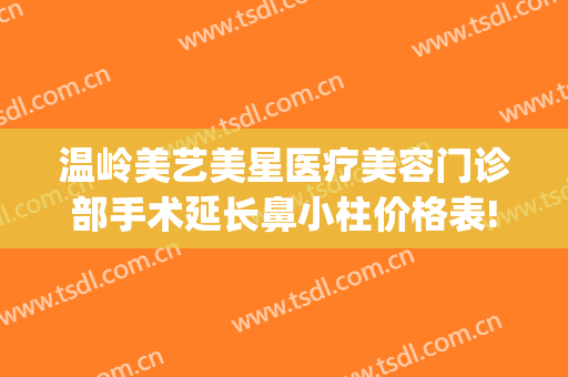 温岭美艺美星医疗美容门诊部手术延长鼻小柱价格表!多长时间恢复?(温岭医美整形)