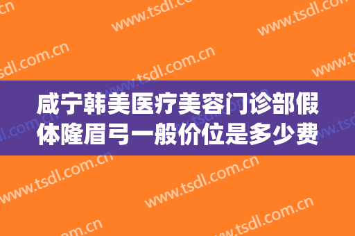 咸宁韩美医疗美容门诊部假体隆眉弓一般价位是多少费用?贵不贵?(眉弓假体多少钱)