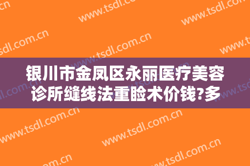 银川市金凤区永丽医疗美容诊所缝线法重睑术价钱?多长时间恢复?