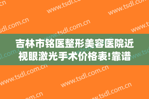 吉林市铭医整形美容医院近视眼激光手术价格表!靠谱吗?(吉林铭医整形医院网站)