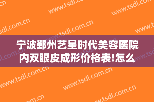 宁波鄞州艺星时代美容医院内双眼皮成形价格表!怎么样?(宁波星艺美容整形医院地址)