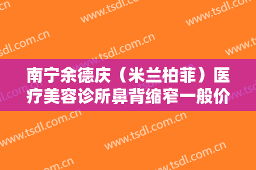 南宁余德庆（米兰柏菲）医疗美容诊所鼻背缩窄一般价位是多少?贵不贵?