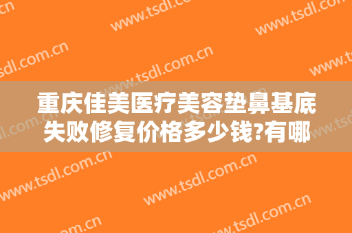 重庆佳美医疗美容垫鼻基底失败修复价格多少钱?有哪些优势?
