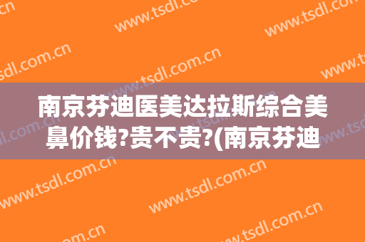 南京芬迪医美达拉斯综合美鼻价钱?贵不贵?(南京芬迪医美地址)