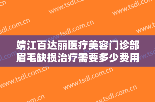 靖江百达丽医疗美容门诊部眉毛缺损治疗需要多少费用?怎么样?
