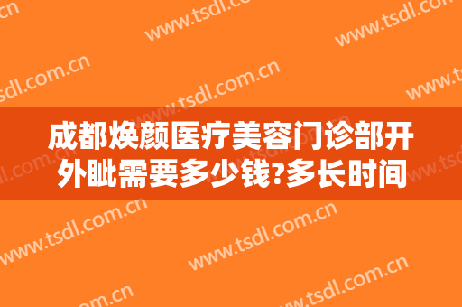 成都焕颜医疗美容门诊部开外眦需要多少钱?多长时间恢复?