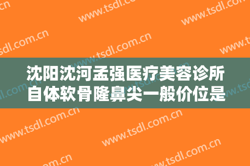 沈阳沈河孟强医疗美容诊所自体软骨隆鼻尖一般价位是多少钱?需要多久恢复?