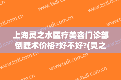 上海灵之水医疗美容门诊部倒睫术价格?好不好?(灵之水整形医院)