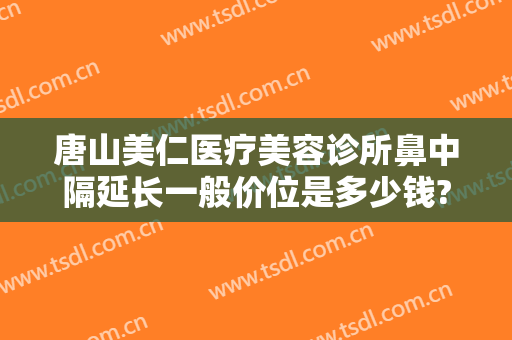 唐山美仁医疗美容诊所鼻中隔延长一般价位是多少钱?多长时间恢复?