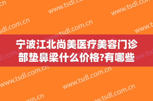 宁波江北尚美医疗美容门诊部垫鼻梁什么价格?有哪些优势?(宁波江北尚美医疗美容正规吗)