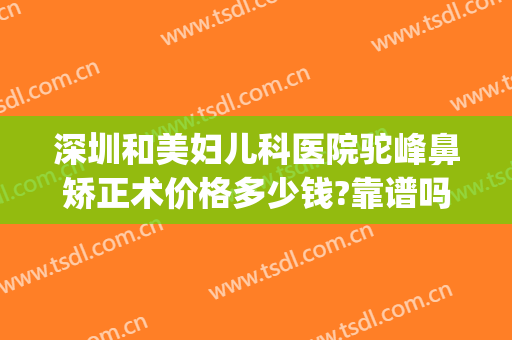 深圳和美妇儿科医院驼峰鼻矫正术价格多少钱?靠谱吗?(医美矫正牙齿多少钱)