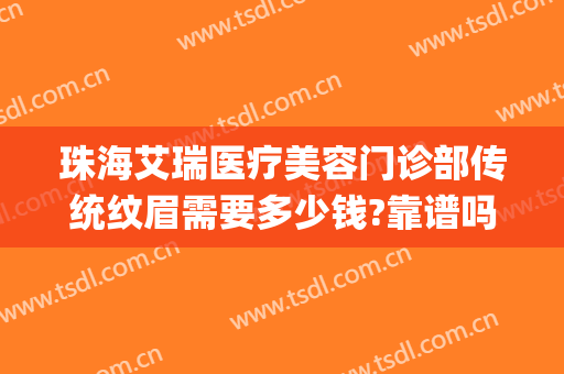 珠海艾瑞医疗美容门诊部传统纹眉需要多少钱?靠谱吗?(珠海艾瑞医疗美容医院)