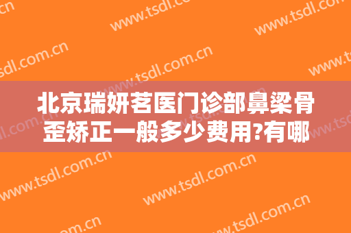北京瑞妍茗医门诊部鼻梁骨歪矫正一般多少费用?有哪些优势?