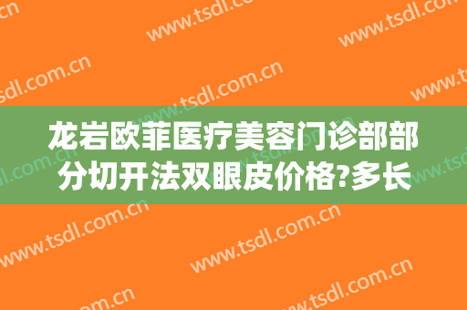 龙岩欧菲医疗美容门诊部部分切开法双眼皮价格?多长时间恢复?(龙岩新罗欧菲医疗美容门诊部)