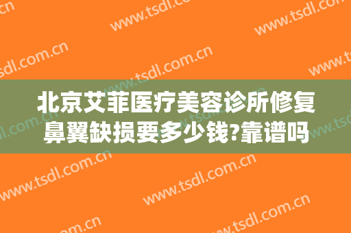 北京艾菲医疗美容诊所修复鼻翼缺损要多少钱?靠谱吗?(青岛艾菲整形医院口碑)