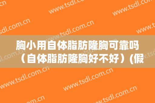 胸小用自体脂肪隆胸可靠吗（自体脂肪隆胸好不好）(假体隆胸自体脂肪丰胸哪个更安全更小副作用)