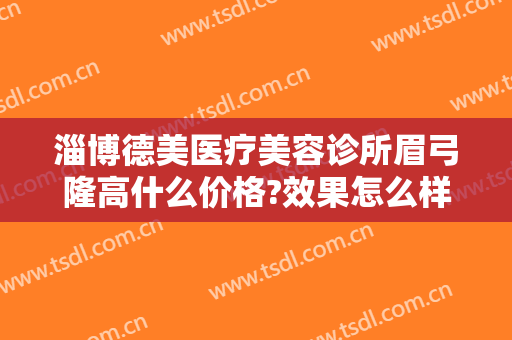 淄博德美医疗美容诊所眉弓隆高什么价格?效果怎么样?
