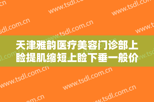 天津雅韵医疗美容门诊部上睑提肌缩短上睑下垂一般价位是多少钱?效果怎么样?