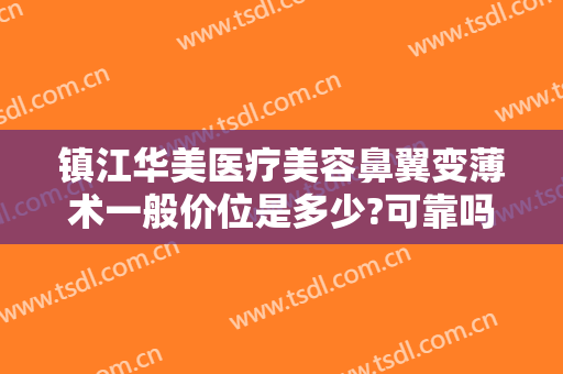 镇江华美医疗美容鼻翼变薄术一般价位是多少?可靠吗?