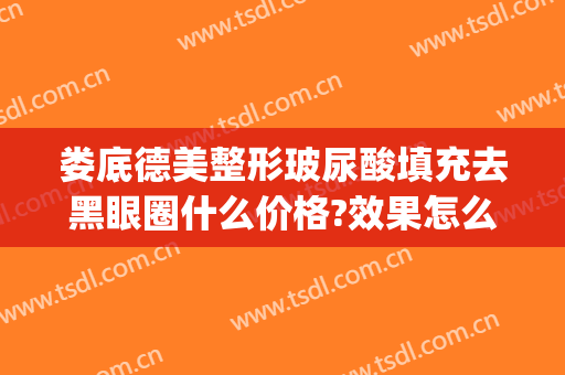 娄底德美整形玻尿酸填充去黑眼圈什么价格?效果怎么样?(玻尿酸治黑眼圈)