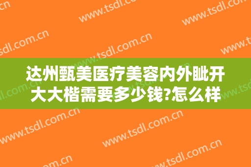 达州甄美医疗美容内外眦开大大楷需要多少钱?怎么样?