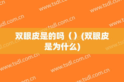 双眼皮是的吗（）(双眼皮是为什么)