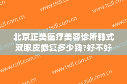 北京正美医疗美容诊所韩式双眼皮修复多少钱?好不好?(正美医疗美容整形)