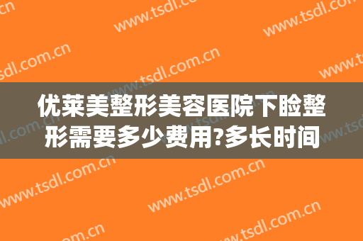 优莱美整形美容医院下睑整形需要多少费用?多长时间恢复?(美莱医疗整形医院做下巴可以吗)