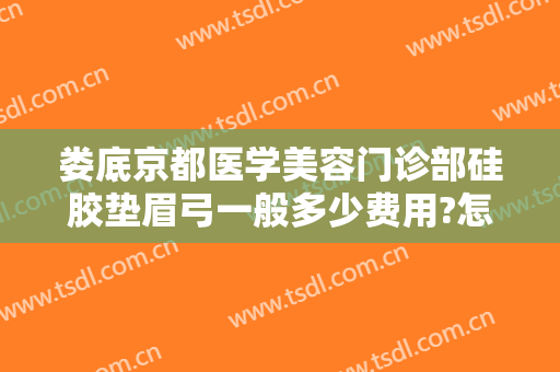 娄底京都医学美容门诊部硅胶垫眉弓一般多少费用?怎么样?