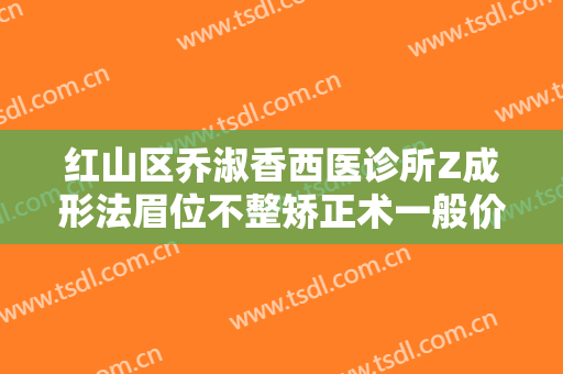 红山区乔淑香西医诊所Z成形法眉位不整矫正术一般价位是多少费用?贵不贵?