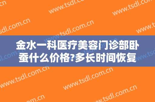 金水一科医疗美容门诊部卧蚕什么价格?多长时间恢复?