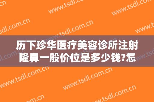 历下珍华医疗美容诊所注射隆鼻一般价位是多少钱?怎么样?
