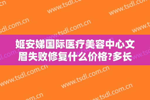 姬安娣国际医疗美容中心文眉失败修复什么价格?多长时间恢复?
