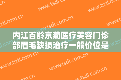 内江百龄京菊医疗美容门诊部眉毛缺损治疗一般价位是多少钱?靠谱吗?