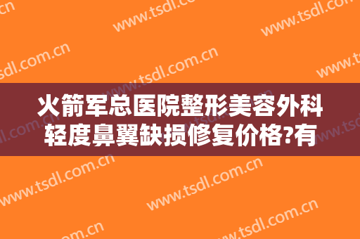 火箭军总医院整形美容外科轻度鼻翼缺损修复价格?有哪些优势?