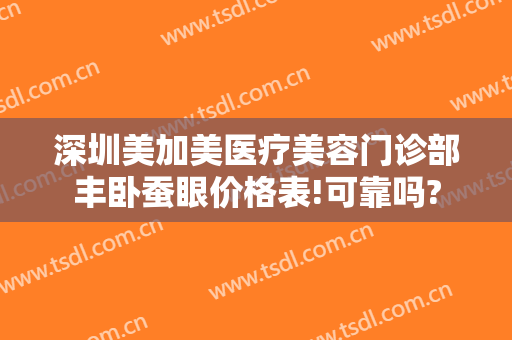 深圳美加美医疗美容门诊部丰卧蚕眼价格表!可靠吗?
