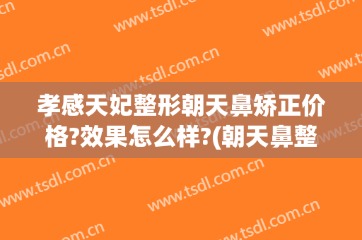 孝感天妃整形朝天鼻矫正价格?效果怎么样?(朝天鼻整形价钱)