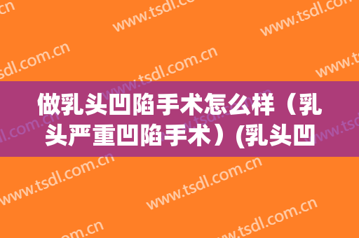 做乳头凹陷手术怎么样（乳头严重凹陷手术）(乳头凹陷可以手术治疗吗)