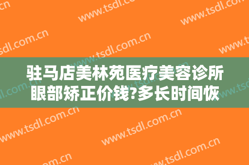 驻马店美林苑医疗美容诊所眼部矫正价钱?多长时间恢复?