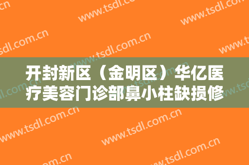 开封新区（金明区）华亿医疗美容门诊部鼻小柱缺损修复一般价位是多少钱?多长时间恢复?