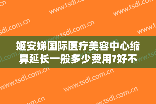 姬安娣国际医疗美容中心缩鼻延长一般多少费用?好不好?