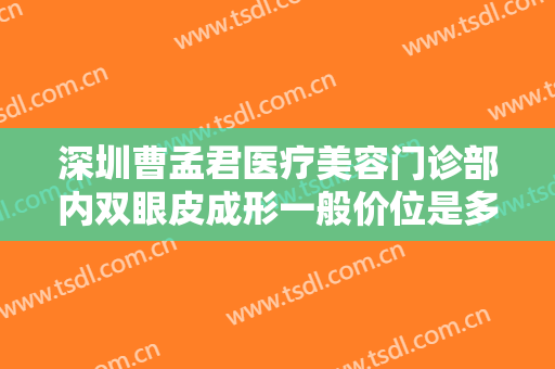 深圳曹孟君医疗美容门诊部内双眼皮成形一般价位是多少钱?靠谱吗?