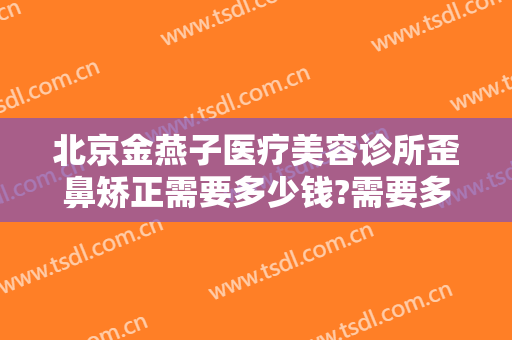 北京金燕子医疗美容诊所歪鼻矫正需要多少钱?需要多久恢复?