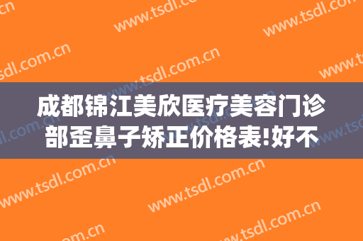 成都锦江美欣医疗美容门诊部歪鼻子矫正价格表!好不好?(成都美欣医疗美容门诊部怎么样)