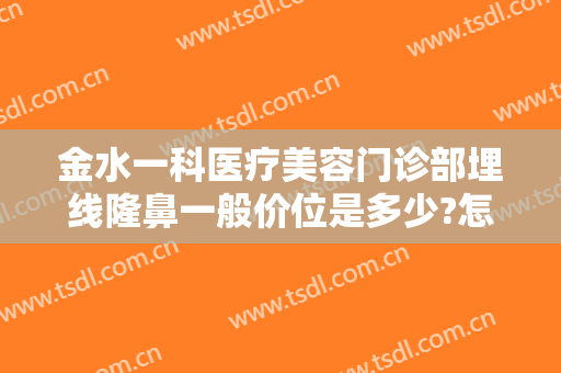 金水一科医疗美容门诊部埋线隆鼻一般价位是多少?怎么样?