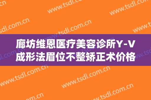 廊坊维恩医疗美容诊所Y-V成形法眉位不整矫正术价格?好不好?(廊坊维恩整形医院)