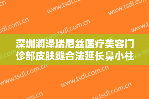 深圳润泽瑞尼丝医疗美容门诊部皮肤缝合法延长鼻小柱价格表!好不好?
